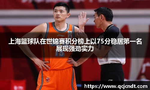 上海篮球队在世锦赛积分榜上以75分稳居第一名展现强劲实力